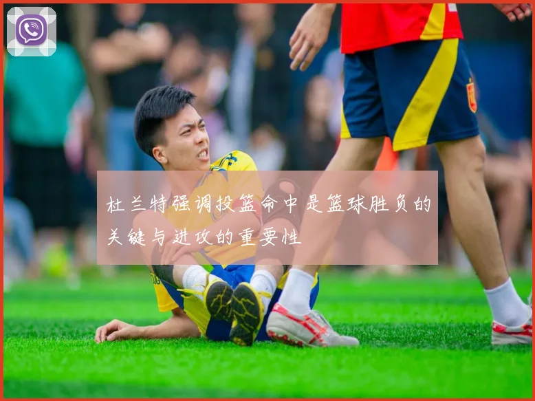 杜兰特强调投篮命中是篮球胜负的关键与进攻的重要性