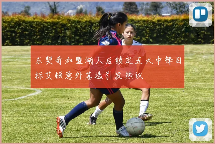 东契奇加盟湖人后锁定五大中锋目标艾顿意外落选引发热议