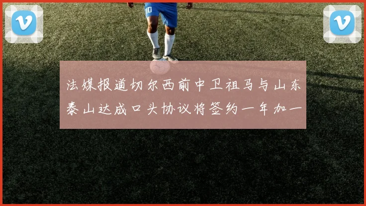法媒报道切尔西前中卫祖马与山东泰山达成口头协议将签约一年加一年