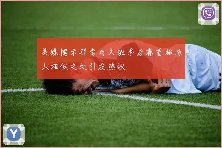 美媒揭示邓肯与文班季后赛首旅惊人相似之处引发热议