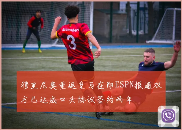 穆里尼奥重返皇马在即ESPN报道双方已达成口头协议签约两年