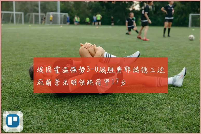 埃因霍温强势3-0战胜费耶诺德三连冠前景光明领跑荷甲17分