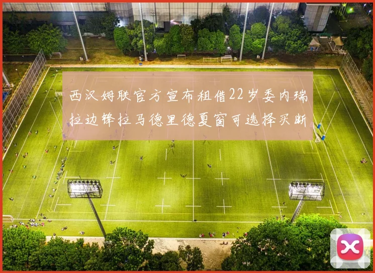 西汉姆联官方宣布租借22岁委内瑞拉边锋拉马德里德夏窗可选择买断