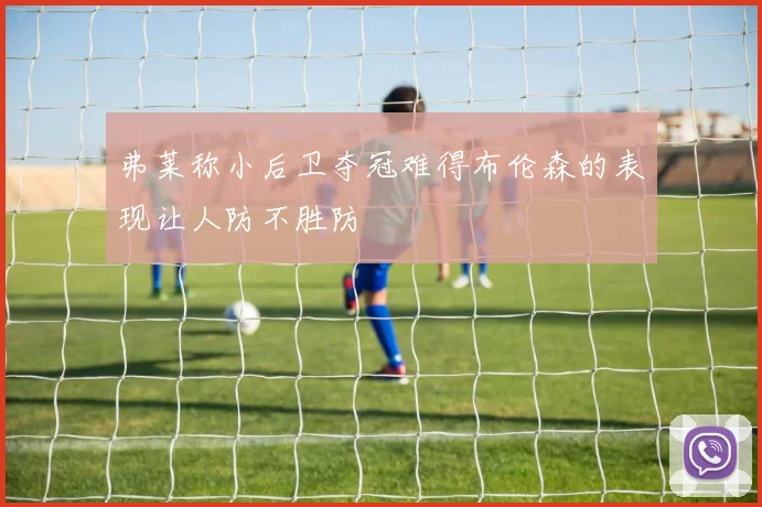 弗莱称小后卫夺冠难得布伦森的表现让人防不胜防
