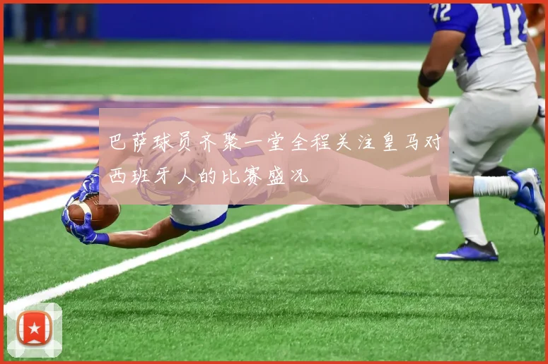 巴萨球员齐聚一堂全程关注皇马对西班牙人的比赛盛况
